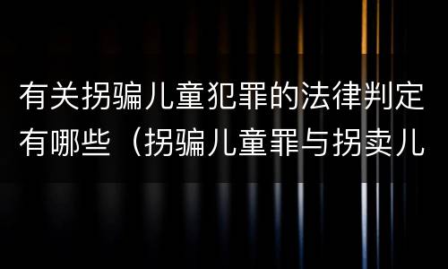 有关拐骗儿童犯罪的法律判定有哪些（拐骗儿童罪与拐卖儿童罪的区别）