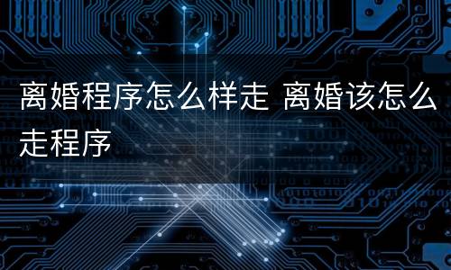 离婚程序怎么样走 离婚该怎么走程序