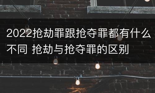 2022抢劫罪跟抢夺罪都有什么不同 抢劫与抢夺罪的区别