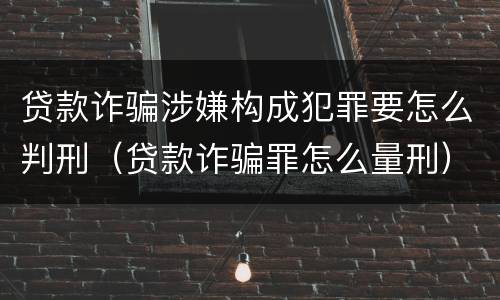 贷款诈骗涉嫌构成犯罪要怎么判刑（贷款诈骗罪怎么量刑）