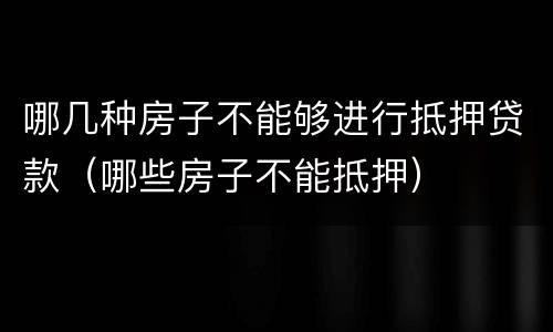 哪几种房子不能够进行抵押贷款（哪些房子不能抵押）