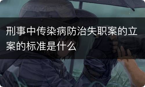 刑事中传染病防治失职案的立案的标准是什么