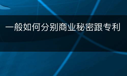 一般如何分别商业秘密跟专利