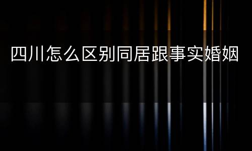 四川怎么区别同居跟事实婚姻
