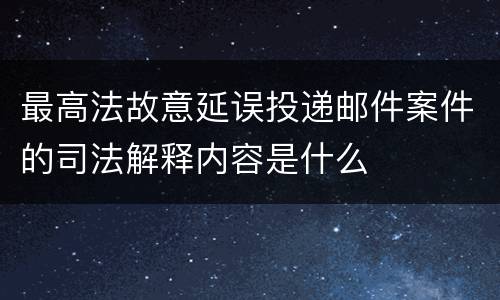 最高法故意延误投递邮件案件的司法解释内容是什么
