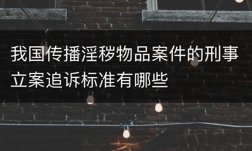 我国传播淫秽物品案件的刑事立案追诉标准有哪些