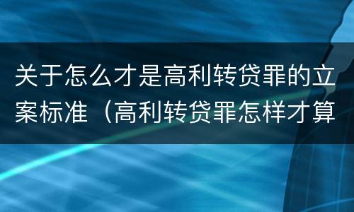 关于怎么才是高利转贷罪的立案标准（高利转贷罪怎样才算获利）