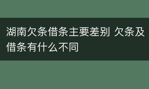 湖南欠条借条主要差别 欠条及借条有什么不同