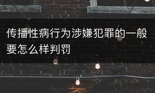 传播性病行为涉嫌犯罪的一般要怎么样判罚