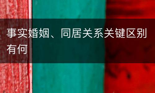 事实婚姻、同居关系关键区别有何