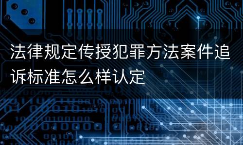 法律规定传授犯罪方法案件追诉标准怎么样认定