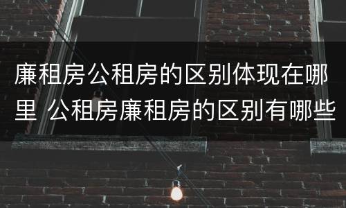 廉租房公租房的区别体现在哪里 公租房廉租房的区别有哪些