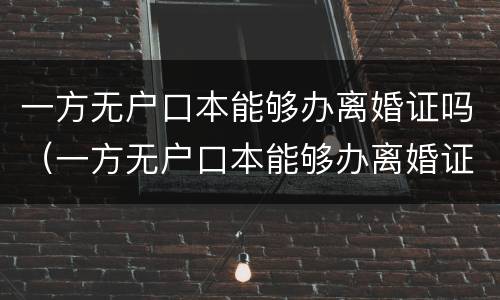 一方无户口本能够办离婚证吗（一方无户口本能够办离婚证吗现在）