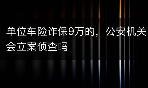 单位车险诈保9万的，公安机关会立案侦查吗