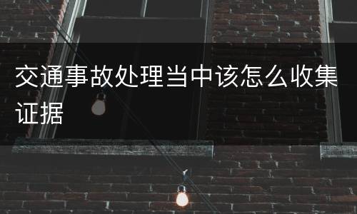 交通事故处理当中该怎么收集证据