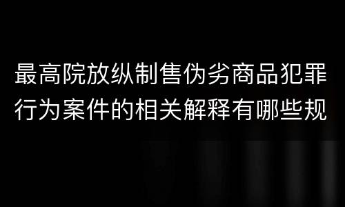 最高院放纵制售伪劣商品犯罪行为案件的相关解释有哪些规定