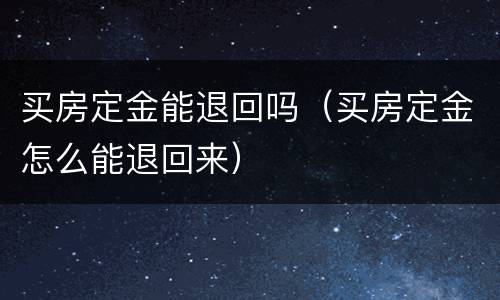 买房定金能退回吗（买房定金怎么能退回来）