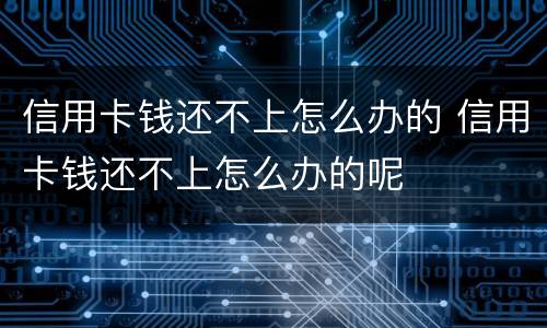 信用卡钱还不上怎么办的 信用卡钱还不上怎么办的呢