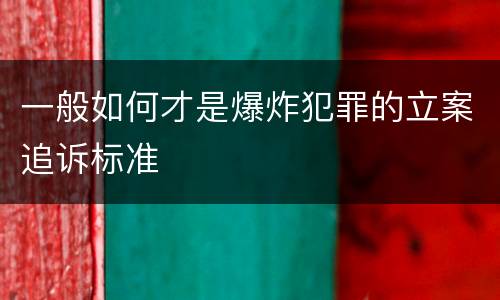 一般如何才是爆炸犯罪的立案追诉标准