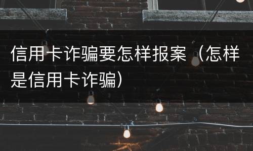 信用卡诈骗要怎样报案（怎样是信用卡诈骗）