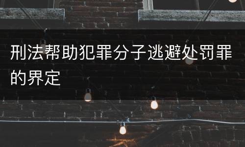 刑法帮助犯罪分子逃避处罚罪的界定