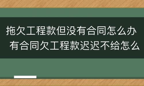 拖欠工程款但没有合同怎么办 有合同欠工程款迟迟不给怎么办