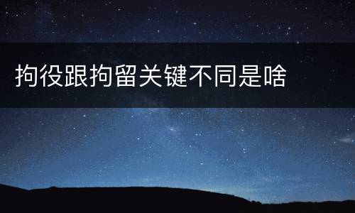 拘役跟拘留关键不同是啥