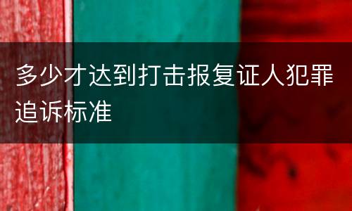 多少才达到打击报复证人犯罪追诉标准