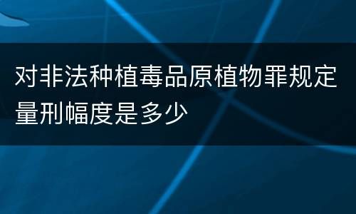 对非法种植毒品原植物罪规定量刑幅度是多少