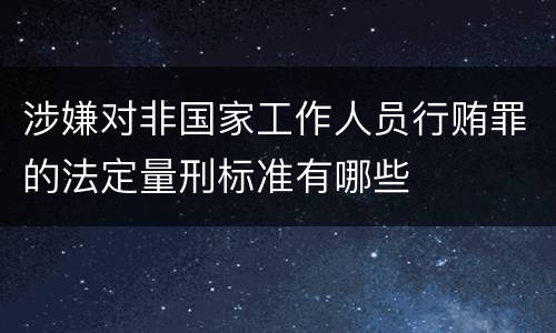 涉嫌对非国家工作人员行贿罪的法定量刑标准有哪些