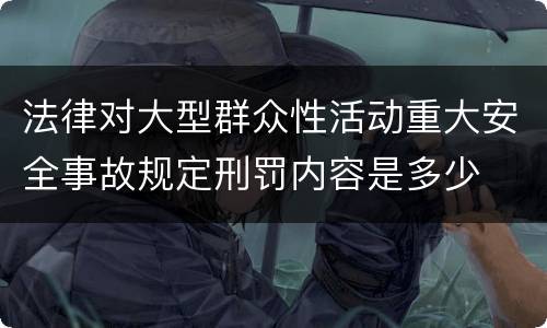 法律对大型群众性活动重大安全事故规定刑罚内容是多少