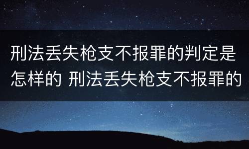 刑法丢失枪支不报罪的判定是怎样的 刑法丢失枪支不报罪的判定是怎样的处罚