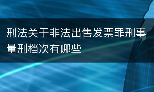 刑法关于非法出售发票罪刑事量刑档次有哪些