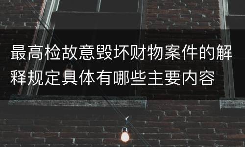 最高检故意毁坏财物案件的解释规定具体有哪些主要内容
