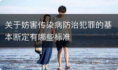 关于妨害传染病防治犯罪的基本断定有哪些标准