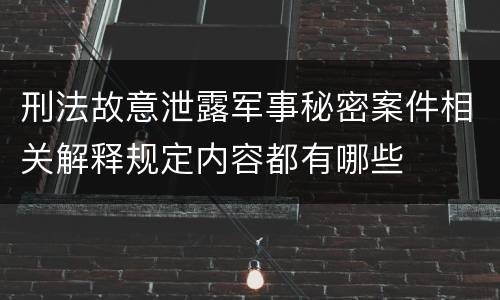 刑法故意泄露军事秘密案件相关解释规定内容都有哪些