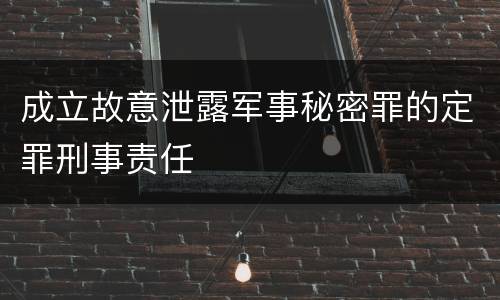 成立故意泄露军事秘密罪的定罪刑事责任
