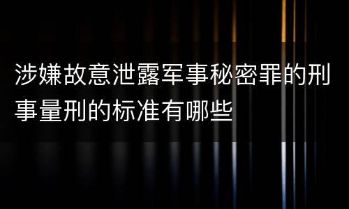 涉嫌故意泄露军事秘密罪的刑事量刑的标准有哪些