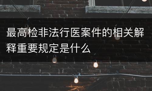 最高检非法行医案件的相关解释重要规定是什么