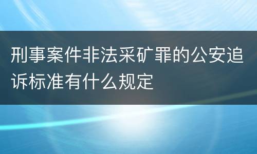 刑事案件非法采矿罪的公安追诉标准有什么规定