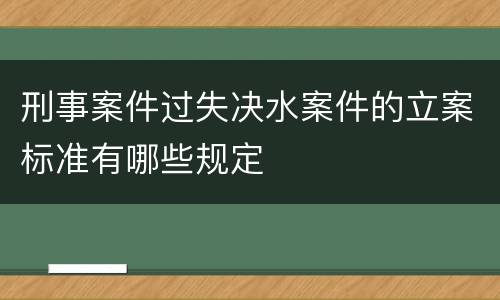 刑事案件过失决水案件的立案标准有哪些规定