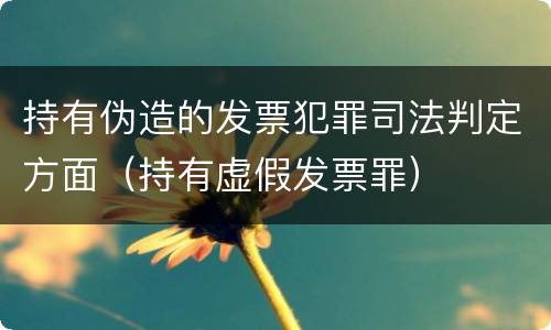 持有伪造的发票犯罪司法判定方面（持有虚假发票罪）