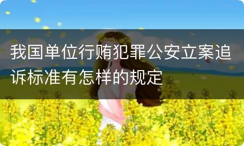 我国单位行贿犯罪公安立案追诉标准有怎样的规定
