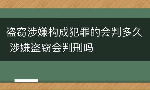 盗窃涉嫌构成犯罪的会判多久 涉嫌盗窃会判刑吗