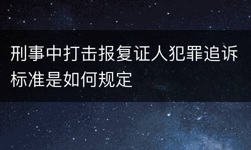 刑事中打击报复证人犯罪追诉标准是如何规定