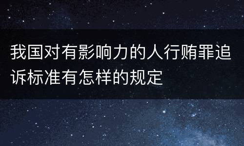 我国对有影响力的人行贿罪追诉标准有怎样的规定