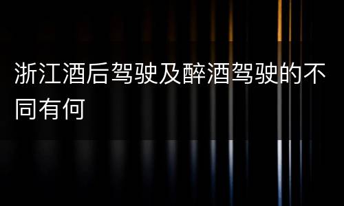 浙江酒后驾驶及醉酒驾驶的不同有何