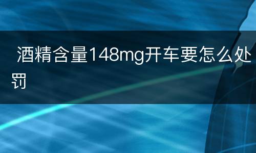  酒精含量148mg开车要怎么处罚