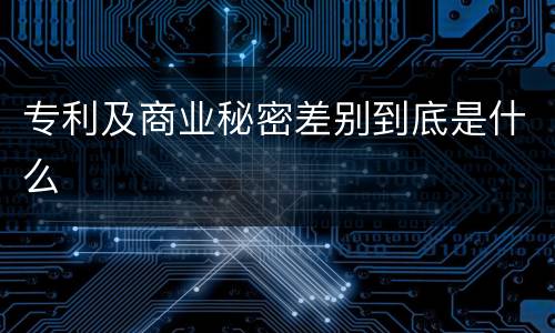 专利及商业秘密差别到底是什么