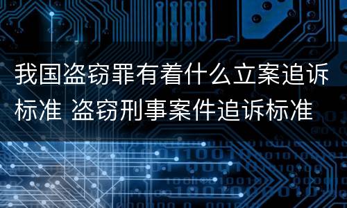 我国盗窃罪有着什么立案追诉标准 盗窃刑事案件追诉标准